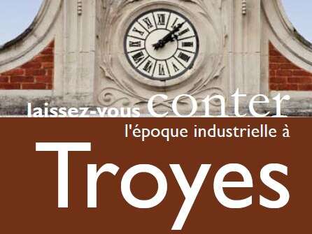 Laissez-vous conter l'époque industrielle à Troyes Laissez-vous conter l'époque industrielle à Troyes
